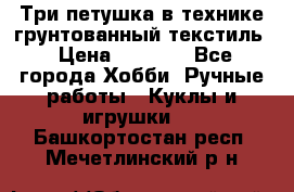 Три петушка в технике грунтованный текстиль › Цена ­ 1 100 - Все города Хобби. Ручные работы » Куклы и игрушки   . Башкортостан респ.,Мечетлинский р-н